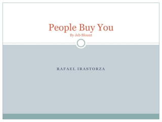 People Buy You
     By Jeb Blount




 RAFAEL IRASTORZA
 