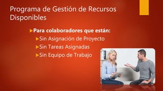 Programa de Gestión de Recursos
Disponibles
Para colaboradores que están:
Sin Asignación de Proyecto
Sin Tareas Asignadas
Sin Equipo de Trabajo
 