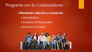 Programa con Ex-Colaboradores
Mantener relación a través de:
Newsletters
Eventos Profesionales
Eventos Sociales
 