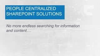 PEOPLE CENTRALIZED
SHAREPOINT SOLUTIONS
No more endless searching for information
and content…

 