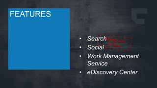 FEATURES
• Search
• Social
• Work Management
Service
• eDiscovery Center

 