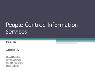 People Centred Information
Services
ISB410

Group 1A
Lloyd Beeston
Reece Medway
Sophie Halliwell
Euan Wilson

 