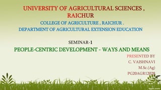 COLLEGE OF AGRICULTURE , RAICHUR .
DEPARTMENT OF AGRICULTURAL EXTENSION EDUCATION
SEMINAR-1
PEOPLE-CENTRIC DEVELOPMENT - WAYS AND MEANS
 