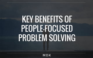 KEY BENEFITS OF
PEOPLE-FOCUSED
PROBLEM SOLVING
 