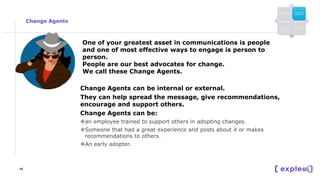 Change Agents
Change Agents can be internal or external.
They can help spread the message, give recommendations,
encourage...