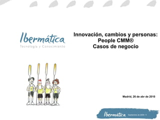Innovación, cambios y personas: People CMM® Casos de negocio Madrid,  26 de abr de 2010 