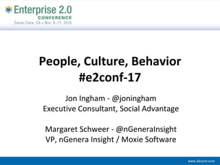 People, Culture, Behavior
      #e2conf‐17
      Jon Ingham ‐ @joningham
Executive Consultant, Social Advantage 

 Margaret Schweer ‐ @nGeneraInsight
 VP, nGenera Insight / Moxie Software 
 