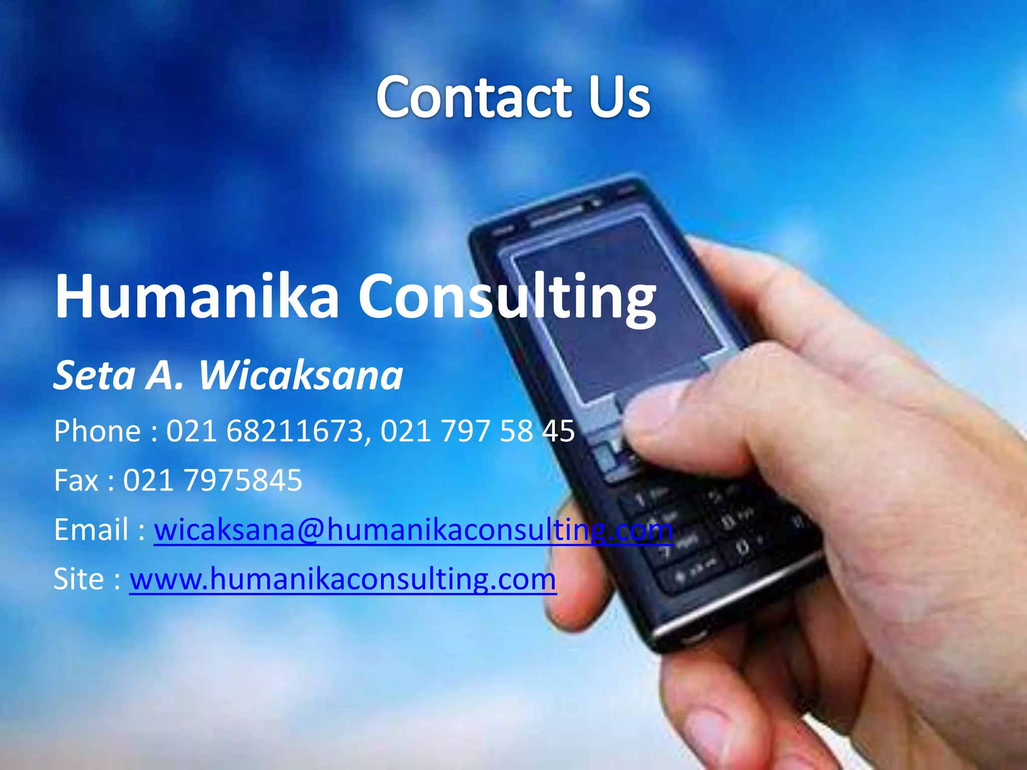 Contact UsHumanika ConsultingSeta A. WicaksanaPhone : 021 68211673, 021 797 58 45Fax : 021 7975845Email : wicaksana@humanikaconsulting.comSite : www.humanikaconsulting.com