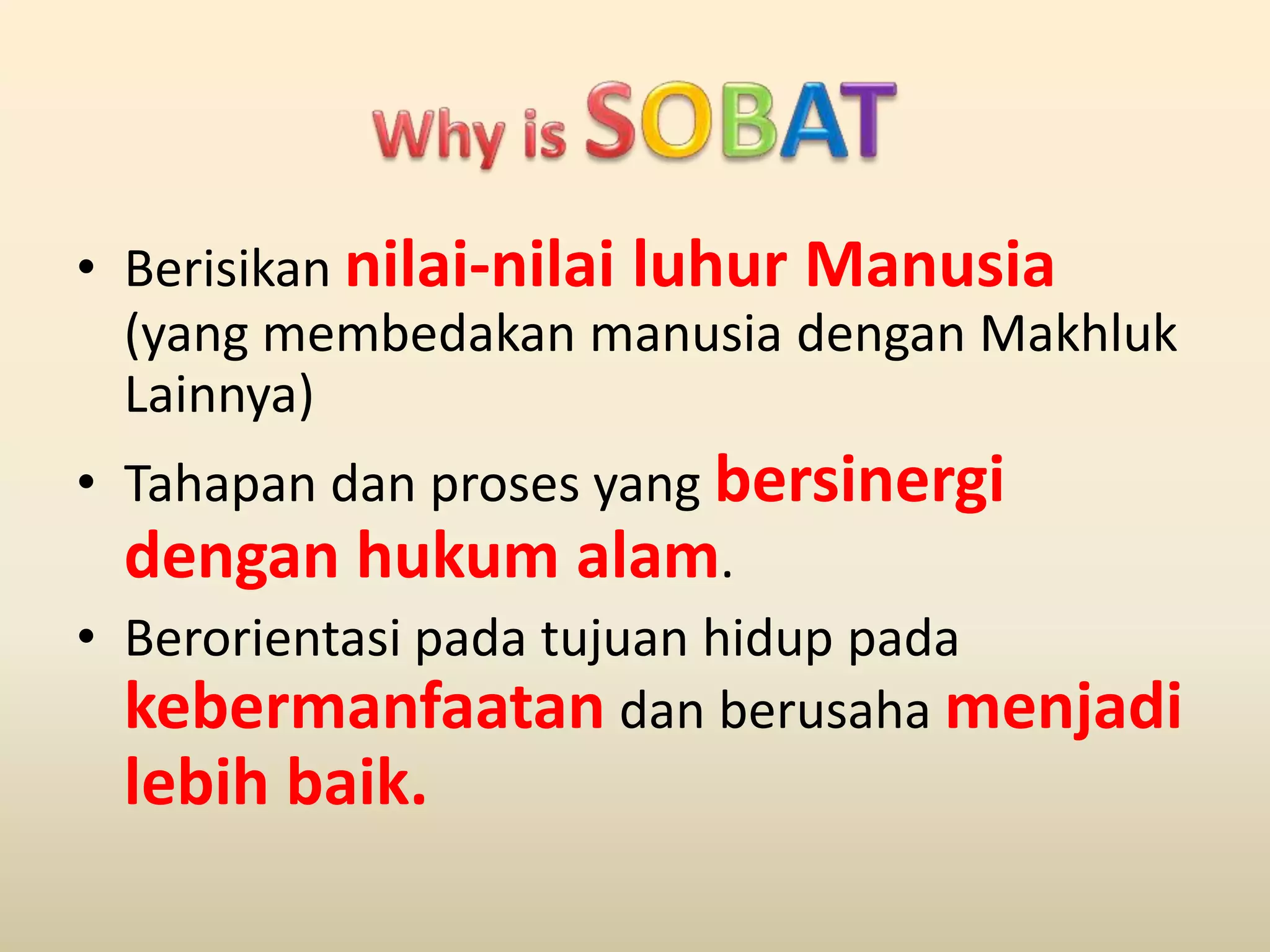 Why is SOBATBerisikannilai-nilailuhurManusia(yang membedakanmanusiadenganMakhlukLainnya)Tahapandanproses yang bersinergidenganhukumalam.Berorientasipadatujuanhiduppadakebermanfaatandanberusahamenjadilebihbaik.