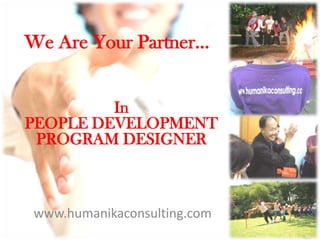 We Are Your Partner… In PEOPLE DEVELOPMENT PROGRAM DESIGNER www.humanikaconsulting.com 