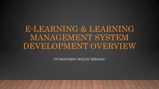 E-LEARNING & LEARNING
MANAGEMENT SYSTEM
DEVELOPMENT OVERVIEW
PT DIGICORPU SOLUSI TERPADU
 