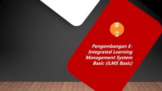 Pengembangan E-
Integrated Learning
Management System
Basic (iLMS Basic)
#
2
 