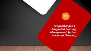 Pengembangan E-
Integrated Learning
Management System
Advanced (Phase-1)
#3
 