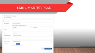 LMS – MASTER PLAN
Setelah melakukan setting dan pengaturan pada
data parameter dan data master, kemudian hal
terpenting adalah menambahkan data masterplan
yang menjadi dasar pembuatan event pelatihan
nantinya.
 