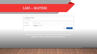 LMS – MATERI
Melakukan penambahan materi pelatihan yang nantinya akan
digunakan dalam pembuatan event pelatihan.
 
