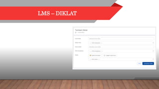 LMS – DIKLAT
Penambahan data diklat sesuai dengan data
masterplan. Dalam penambahan diklat ini dapat
menyertakan materi pelatihan yg sudah ada
ataupun mengunggah materi pelatihan yang baru.
 