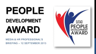 PEOPLE
DEVELOPMENT
AWARD
MEDIA & HR PROFESSIONAL’S
BRIEFING – 12 SEPTEMBER 2013
 