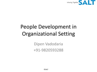 People Development in
 Organizational Setting
     Dipen Vadodaria
     +91-9820593288



          ©SALT
 