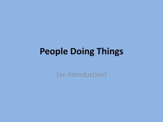 People Doing Things (an introduction) 