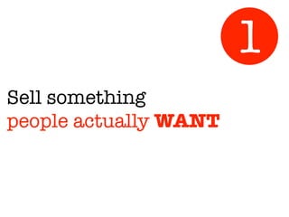 Sell something
people actually WANT
1