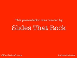 slidesthatrock.com
Slides That Rock
This presentation was created by
@slidesthatrock