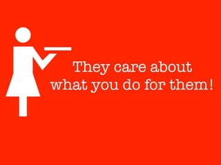 They care about
what you do for them!