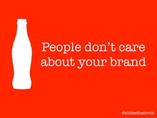 People don’t care
about your brand
@slidesthatrock
 