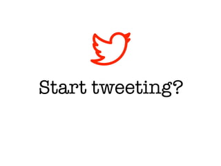 Start tweeting?
 