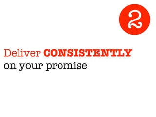 Deliver CONSISTENTLY
on your promise
2
 