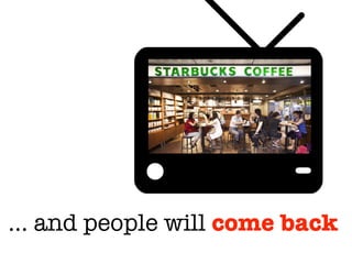 … and people will come back
 