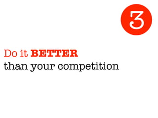 Do it BETTER
than your competition
3
 