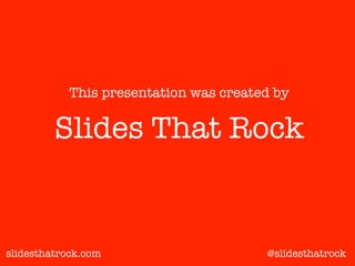 slidesthatrock.com
Slides That Rock
This presentation was created by
@slidesthatrock
 