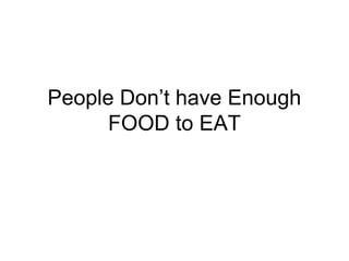 People Don’t have Enough
FOOD to EAT
 