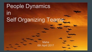 People Dynamics
in
Self Organizing Teams
Maha
6th April 2017
 