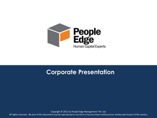 Corporate Presentation




                                           Copyright © 2011 by People Edge Management Pvt. Ltd.
All rights reserved. No part of this document may be reproduced in any form or by any means without prior written permission of the owners.
 