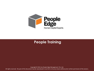 People Training




                                           Copyright © 2011 by People Edge Management Pvt. Ltd.
All rights reserved. No part of this document may be reproduced in any form or by any means without prior written permission of the owners.
 