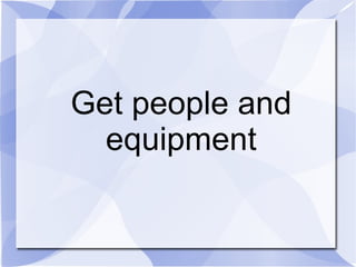 Get people and equipment 