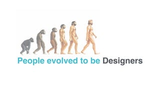 People evolved to be Designers
 