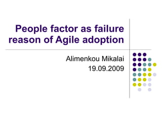 People factor as failure reason of Agile adoption Alimenkou Mikalai 19.09.2009 