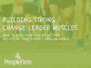 well, it may take a little
coaching on transformational
change leadership.BUILDING STRONG
CHANGE LEADER MUSCLES
HOW TO LEAD Y OUR TEAM TO DELI VER
RES ULTS IN TODAY’S EVER-CHANGING WORLD
 