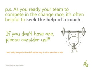 © 2018 PeopleFirm LLC All Rights Reserved
p.s. As you ready your team to
compete in the change race, it’s often
helpful to...