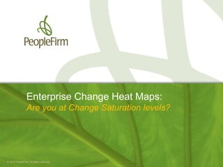 Enterprise Change Heat Maps:
                 Are you at Change Saturation levels?




© 2012 PeopleFirm. All rights reserved.                 1
 