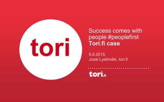 Success comes with
people #peoplefirst
Tori.fi case
6.6.2015,
Jussi Lystimäki, tori.fi
tori
 