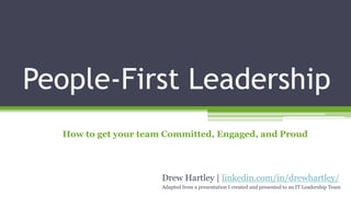 People-First Leadership
Drew Hartley | linkedin.com/in/drewhartley/
Adapted from a presentation I created and presented to an IT Leadership Team
How to get your team Committed, Engaged, and Proud
 