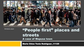 “People first” places and
streets
A case of Mapusa town
Maria Chloe Tonia Rodrigues ,11125
Akihabara,Japan
 