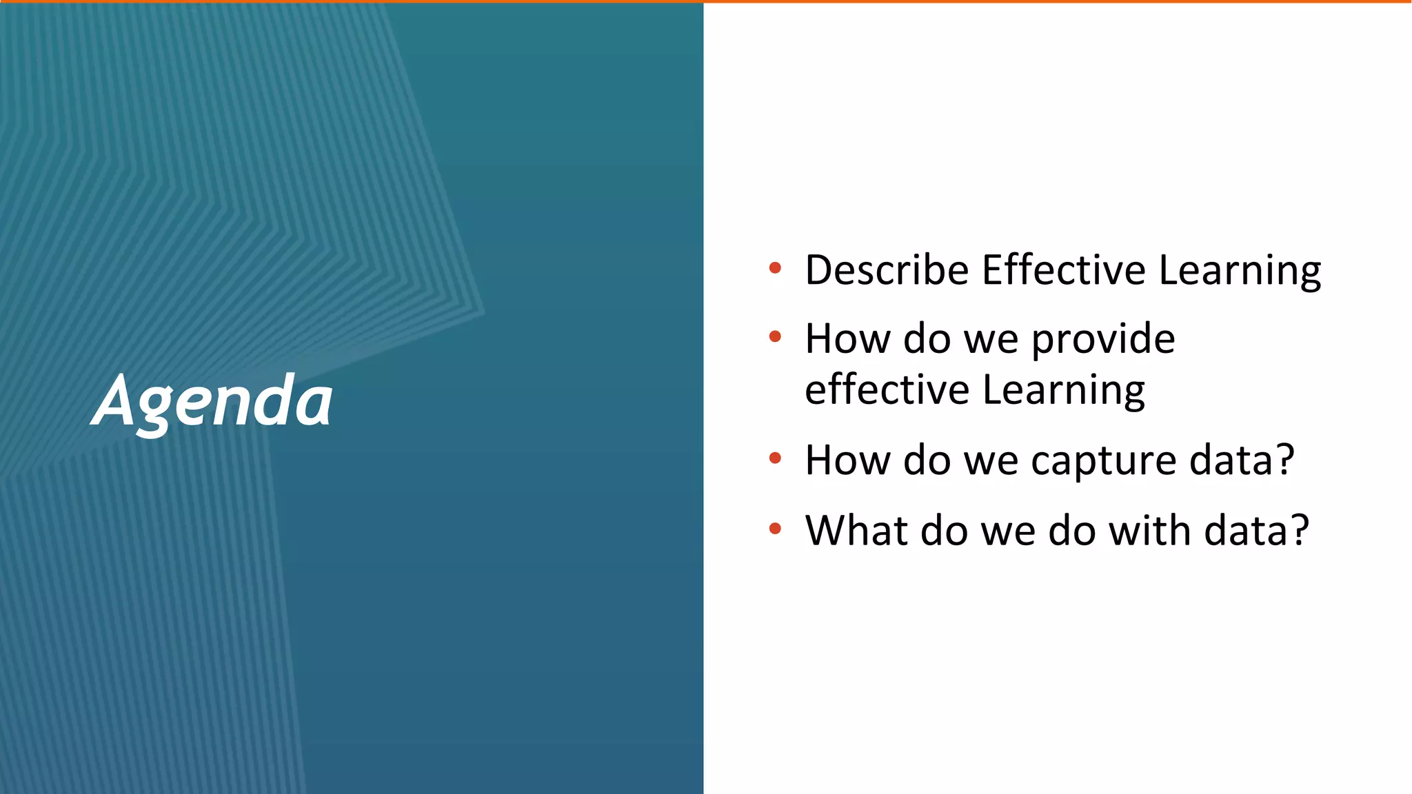 •  Describe	Effective	Learning
•  How	do	we	provide	
effective	Learning
•  How	do	we	capture	data?
•  What	do	we	do	with	data?	
Agenda
 
