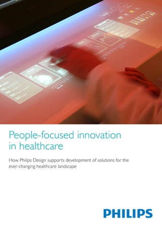 People-focused innovation
in healthcare
How Philips Design supports development of solutions for the
ever-changing healthcare landscape
 