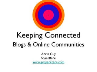 Keeping Connected
Blogs & Online Communities
           Aerin Guy
           SpaceRace
       www.gospacerace.com
 