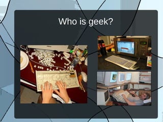 Who is geek?
 