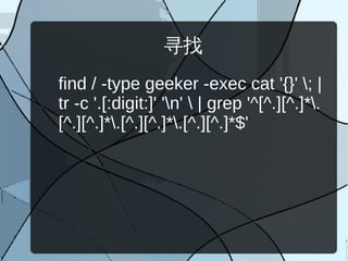 寻找
find / -type geeker -exec cat '{}' ; |
tr -c '.[:digit:]' 'n'  | grep '^[^.][^.]*.
[^.][^.]*.[^.][^.]*.[^.][^.]*$'
 